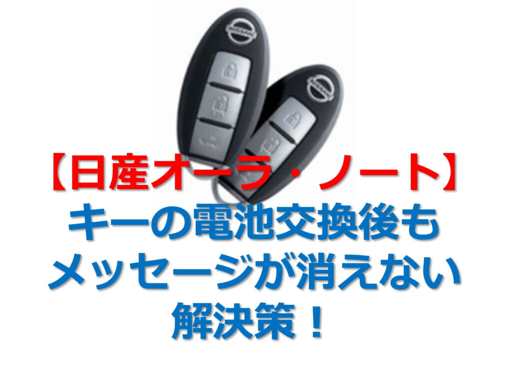 【日産オーラ・ノート】キーの電池交換後もメッセージが消えない解決策！のタイトル