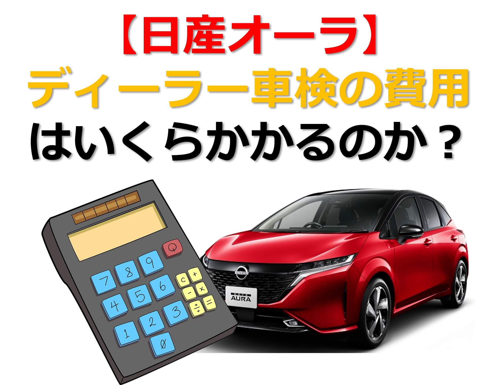 【日産オーラ】ディーラー車検の費用はいくらかかるのか？のタイトル画像